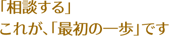 「相談する」これが、「最初の一歩」です